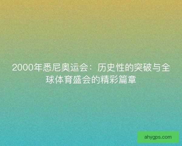 2000年悉尼奥运会：历史性的突破与全球体育盛会的精彩篇章
