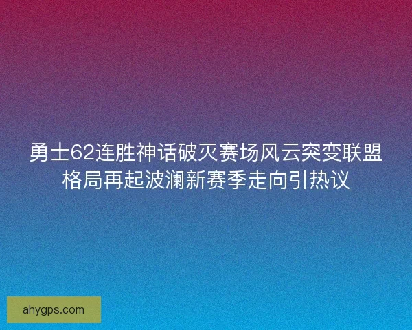 勇士62连胜神话破灭赛场风云突变联盟格局再起波澜新赛季走向引热议
