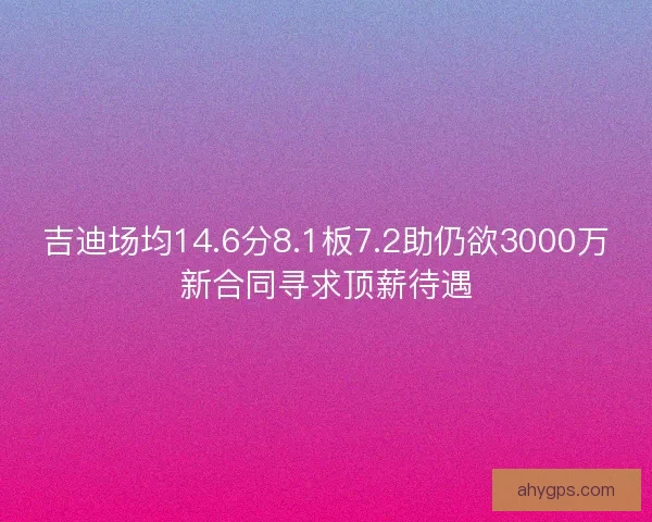 吉迪场均14.6分8.1板7.2助仍欲3000万新合同寻求顶薪待遇