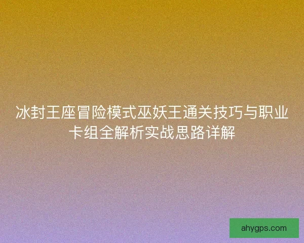冰封王座冒险模式巫妖王通关技巧与职业卡组全解析实战思路详解