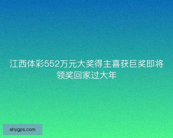 江西体彩552万元大奖得主喜获巨奖即将领奖回家过大年 江西体彩552万元大奖得主喜获巨奖即将领奖回家过大年