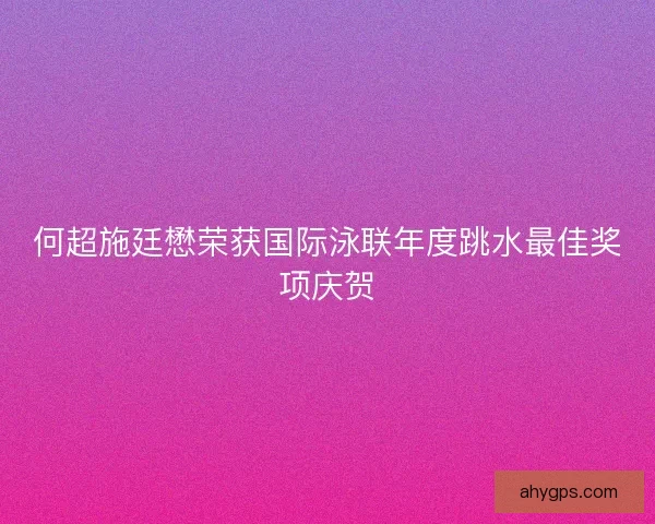 何超施廷懋荣获国际泳联年度跳水最佳奖项庆贺